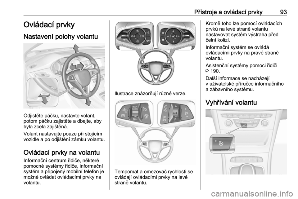 OPEL ASTRA K 2019  Uživatelská příručka (in Czech) Přístroje a ovládací prvky93Ovládací prvky
Nastavení polohy volantu
Odjistěte páčku, nastavte volant,
potom páčku zajistěte a dbejte, aby
byla zcela zajištěná.
Volant nastavujte pouze 