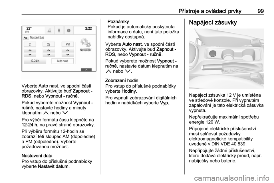 OPEL ASTRA K 2019.5  Uživatelská příručka (in Czech) Přístroje a ovládací prvky99
Vyberte Auto nast.  ve spodní části
obrazovky. Aktivujte buď  Zapnout -
RDS , nebo  Vypnout - ručně .
Pokud vyberete možnost  Vypnout -
ručně , nastavte hodin