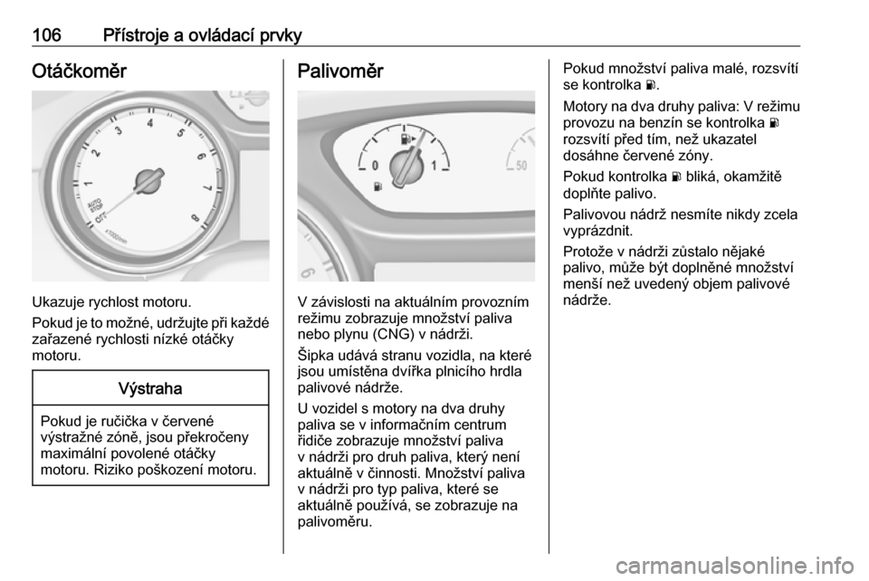 OPEL ASTRA K 2019.5  Uživatelská příručka (in Czech) 106Přístroje a ovládací prvkyOtáčkoměr
Ukazuje rychlost motoru.
Pokud je to možné, udržujte při každé zařazené rychlosti nízké otáčky
motoru.
Výstraha
Pokud je ručička v červen�