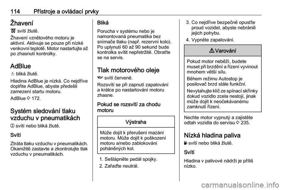 OPEL ASTRA K 2019.5  Uživatelská příručka (in Czech) 114Přístroje a ovládací prvkyŽhavení!  svítí žlutě.
Žhavení vznětového motoru je
aktivní. Aktivuje se pouze při nízké
venkovní teplotě. Motor nastartujte až po zhasnutí kontrolky