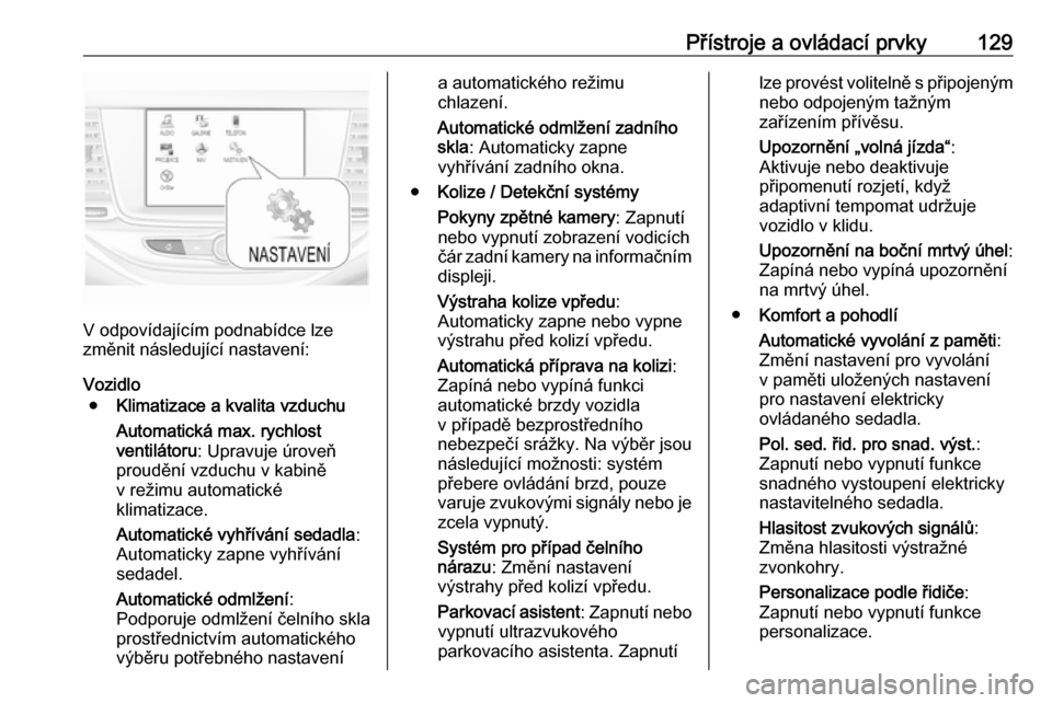 OPEL ASTRA K 2019.5  Uživatelská příručka (in Czech) Přístroje a ovládací prvky129
V odpovídajícím podnabídce lze
změnit následující nastavení:
Vozidlo ● Klimatizace a kvalita vzduchu
Automatická max. rychlost
ventilátoru : Upravuje úr