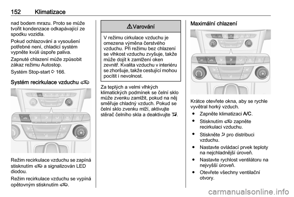 OPEL ASTRA K 2019.5  Uživatelská příručka (in Czech) 152Klimatizacenad bodem mrazu. Proto se může
tvořit kondenzace odkapávající ze
spodku vozidla.
Pokud ochlazování a vysoušení
potřebné není, chladicí systém
vypněte kvůli úspoře pali