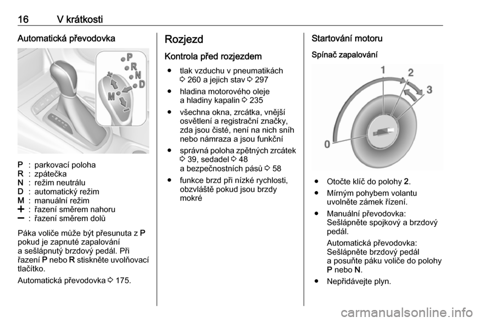 OPEL ASTRA K 2019.5  Uživatelská příručka (in Czech) 16V krátkostiAutomatická převodovkaP:parkovací polohaR:zpátečkaN:režim neutráluD:automatický režimM:manuální režim<:řazení směrem nahoru]:řazení směrem dolů
Páka voliče může b�
