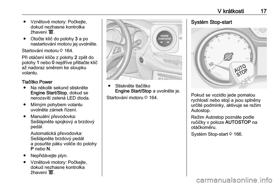 OPEL ASTRA K 2019.5  Uživatelská příručka (in Czech) V krátkosti17● Vznětové motory: Počkejte,dokud nezhasne kontrolka
žhavení  !.
● Otočte klíč do polohy  3 a po
nastartování motoru jej uvolněte.
Startování motoru  3 164.
Při otáče