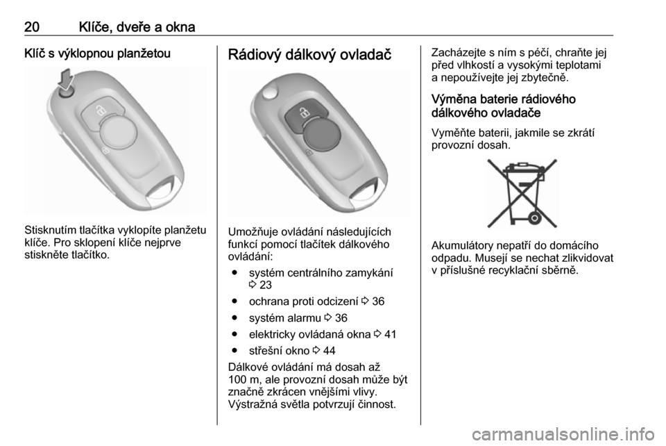 OPEL ASTRA K 2019.5  Uživatelská příručka (in Czech) 20Klíče, dveře a oknaKlíč s výklopnou planžetou
Stisknutím tlačítka vyklopíte planžetuklíče. Pro sklopení klíče nejprve
stiskněte tlačítko.
Rádiový dálkový ovladač
Umožňuje 