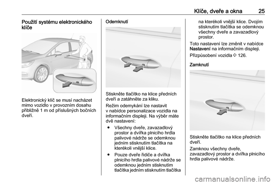 OPEL ASTRA K 2019.5  Uživatelská příručka (in Czech) Klíče, dveře a okna25Použití systému elektronického
klíče
Elektronický klíč se musí nacházet
mimo vozidlo v provozním dosahu
přibližně 1 m od příslušných bočních
dveří.
Odemk