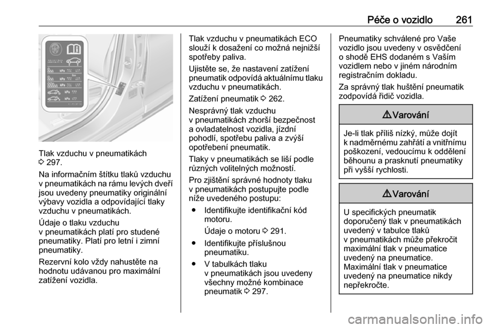 OPEL ASTRA K 2019.5  Uživatelská příručka (in Czech) Péče o vozidlo261
Tlak vzduchu v pneumatikách
3  297.
Na informačním štítku tlaků vzduchu
v pneumatikách na rámu levých dveří jsou uvedeny pneumatiky originální
výbavy vozidla a odpov�