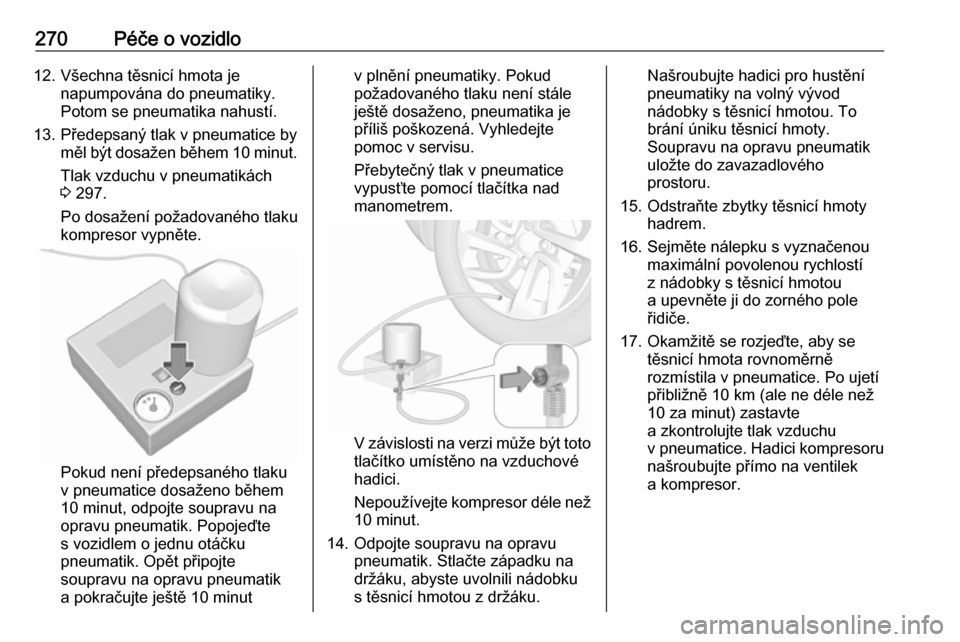 OPEL ASTRA K 2019.5  Uživatelská příručka (in Czech) 270Péče o vozidlo12. Všechna těsnicí hmota jenapumpována do pneumatiky.
Potom se pneumatika nahustí.
13. Předepsaný tlak v pneumatice by měl být dosažen během 10 minut .
Tlak vzduchu v pn