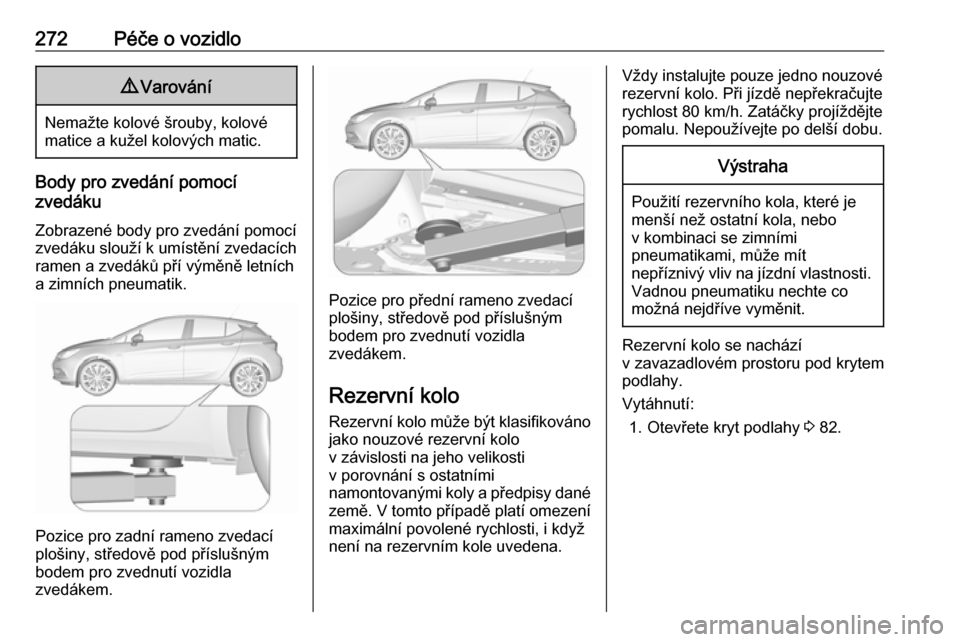 OPEL ASTRA K 2019.5  Uživatelská příručka (in Czech) 272Péče o vozidlo9Varování
Nemažte kolové šrouby, kolové
matice a kužel kolových matic.
Body pro zvedání pomocí
zvedáku
Zobrazené body pro zvedání pomocí zvedáku slouží k umístě