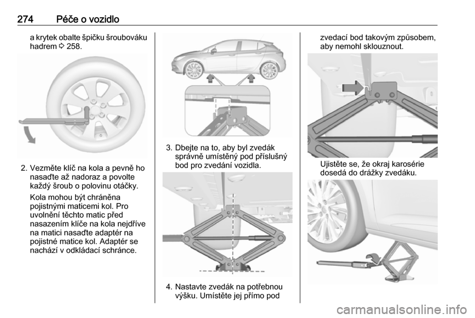 OPEL ASTRA K 2019.5  Uživatelská příručka (in Czech) 274Péče o vozidloa krytek obalte špičku šroubováku
hadrem  3 258.
2. Vezměte klíč na kola a pevně ho
nasaďte až nadoraz a povolte
každý šroub o polovinu otáčky.
Kola mohou být chrán