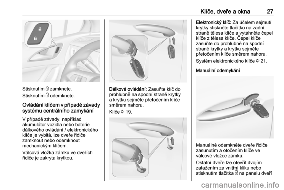 OPEL ASTRA K 2019.5  Uživatelská příručka (in Czech) Klíče, dveře a okna27
Stisknutím e zamknete.
Stisknutím  c odemknete.
Ovládání klíčem v případě závady
systému centrálního zamykání
V případě závady, například
akumulátor voz