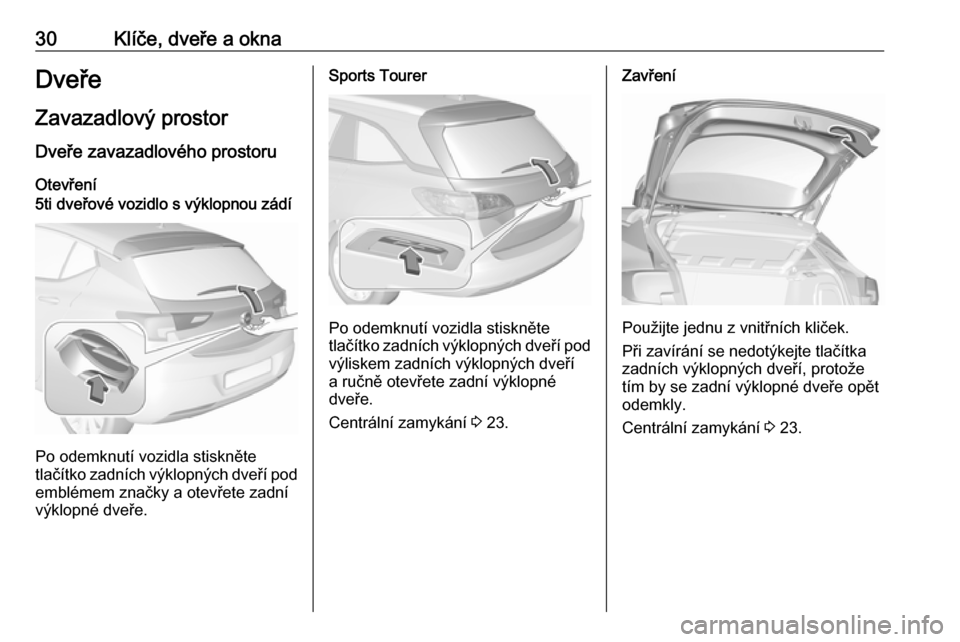 OPEL ASTRA K 2019.5 Uživatelská příručka (in Czech) 30Klíče, dveře a oknaDveřeZavazadlový prostor
Dveře zavazadlového prostoru
Otevření5ti dveřové vozidlo s výklopnou zádí
Po odemknutí vozidla stiskněte
tlačítko zadních výklopných OPEL ASTRA K 2019.5 Uživatelská příručka (in Czech) 30Klíče, dveře a oknaDveřeZavazadlový prostor
Dveře zavazadlového prostoru
Otevření5ti dveřové vozidlo s výklopnou zádí
Po odemknutí vozidla stiskněte
tlačítko zadních výklopných