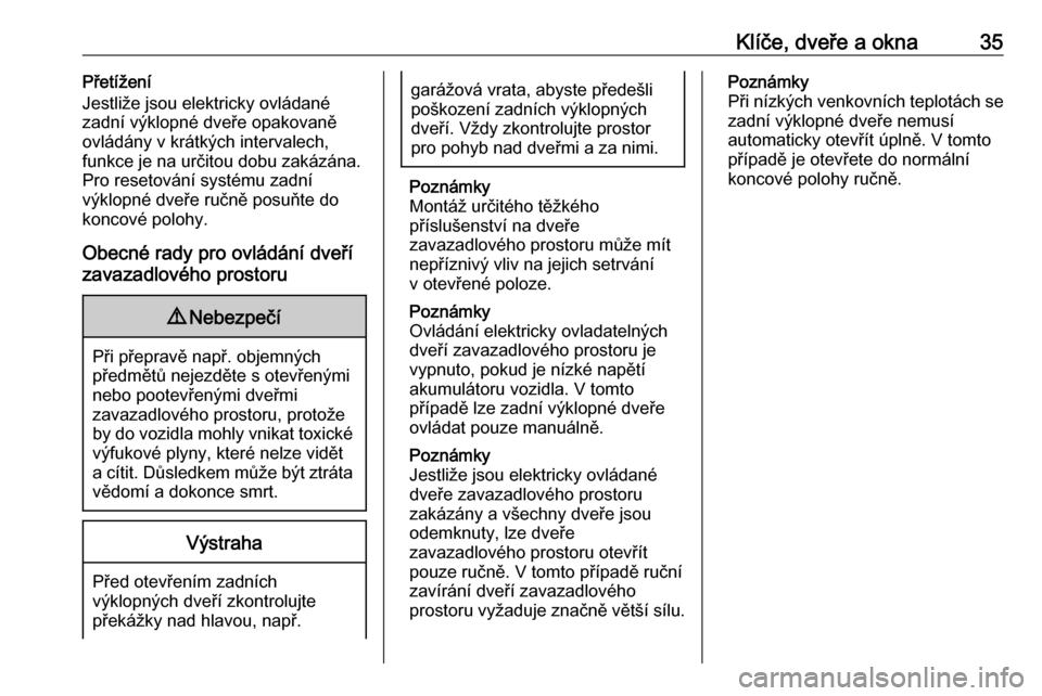 OPEL ASTRA K 2019.5  Uživatelská příručka (in Czech) Klíče, dveře a okna35Přetížení
Jestliže jsou elektricky ovládané
zadní výklopné dveře opakovaně
ovládány v krátkých intervalech,
funkce je na určitou dobu zakázána.
Pro resetová