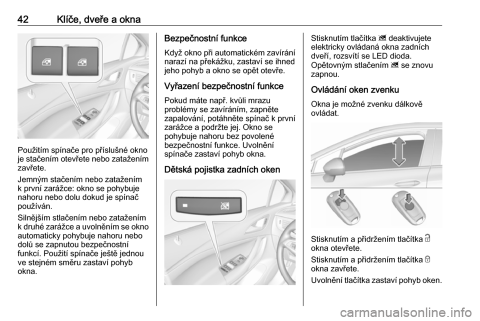 OPEL ASTRA K 2019.5 Uživatelská příručka (in Czech) 42Klíče, dveře a okna
Použitím spínače pro příslušné okno
je stačením otevřete nebo zatažením
zavřete.
Jemným stačením nebo zatažením
k první zarážce: okno se pohybuje
nahoru OPEL ASTRA K 2019.5 Uživatelská příručka (in Czech) 42Klíče, dveře a okna
Použitím spínače pro příslušné okno
je stačením otevřete nebo zatažením
zavřete.
Jemným stačením nebo zatažením
k první zarážce: okno se pohybuje
nahoru