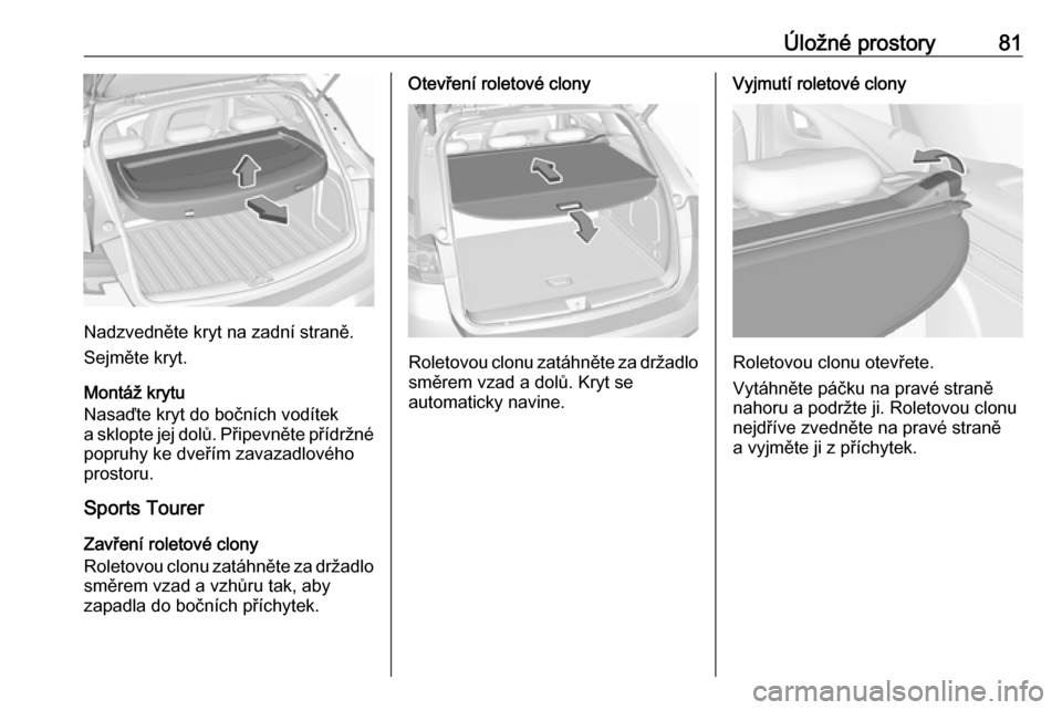 OPEL ASTRA K 2019.5  Uživatelská příručka (in Czech) Úložné prostory81
Nadzvedněte kryt na zadní straně.
Sejměte kryt.
Montáž krytu
Nasaďte kryt do bočních vodítek
a sklopte jej dolů. Připevněte přídržné
popruhy ke dveřím zavazadlo