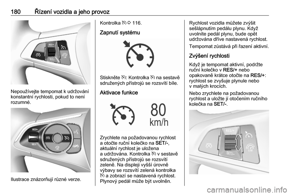OPEL ASTRA K 2020  Uživatelská příručka (in Czech) 180Řízení vozidla a jeho provoz
Nepoužívejte tempomat k udržování
konstantní rychlosti, pokud to není
rozumné.
Ilustrace znázorňují různé verze.
Kontrolka  m 3  116.
Zapnutí systému

