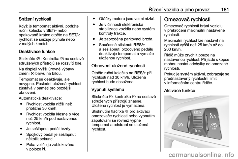 OPEL ASTRA K 2020  Uživatelská příručka (in Czech) Řízení vozidla a jeho provoz181Snížení rychlostiKdyž je tempomat aktivní, podržte
ruční kolečko v  SET/- nebo
opakovaně krátce otočte na  SET/-:
rychlost se snižuje plynule nebo
v mal