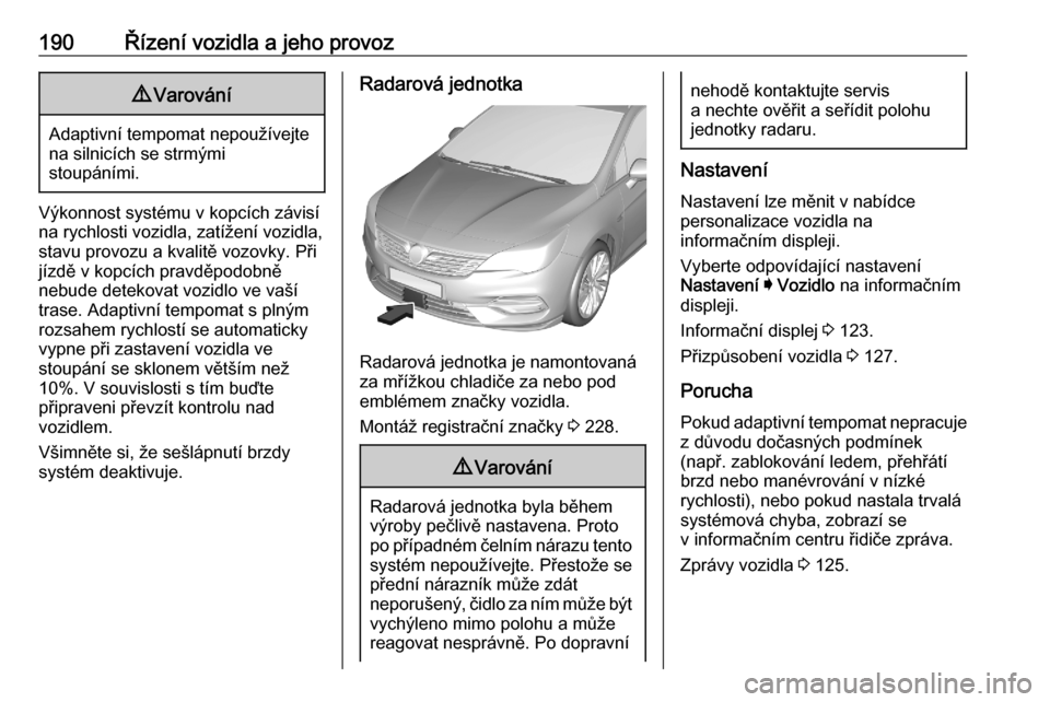 OPEL ASTRA K 2020 Uživatelská příručka (in Czech) 190Řízení vozidla a jeho provoz9Varování
Adaptivní tempomat nepoužívejte
na silnicích se strmými
stoupáními.
Výkonnost systému v kopcích závisí na rychlosti vozidla, zatížení vozid OPEL ASTRA K 2020 Uživatelská příručka (in Czech) 190Řízení vozidla a jeho provoz9Varování
Adaptivní tempomat nepoužívejte
na silnicích se strmými
stoupáními.
Výkonnost systému v kopcích závisí na rychlosti vozidla, zatížení vozid
