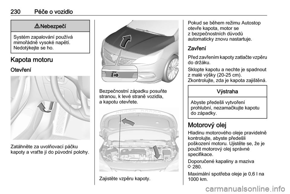 OPEL ASTRA K 2020 Uživatelská příručka (in Czech) 230Péče o vozidlo9Nebezpečí
Systém zapalování používá
mimořádně vysoké napětí.
Nedotýkejte se ho.
Kapota motoru
Otevření
Zatáhněte za uvolňovací páčku
kapoty a vraťte jí do OPEL ASTRA K 2020 Uživatelská příručka (in Czech) 230Péče o vozidlo9Nebezpečí
Systém zapalování používá
mimořádně vysoké napětí.
Nedotýkejte se ho.
Kapota motoru
Otevření
Zatáhněte za uvolňovací páčku
kapoty a vraťte jí do