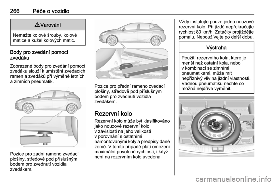 OPEL ASTRA K 2020 Uživatelská příručka (in Czech) 266Péče o vozidlo9Varování
Nemažte kolové šrouby, kolové
matice a kužel kolových matic.
Body pro zvedání pomocí
zvedáku
Zobrazené body pro zvedání pomocí zvedáku slouží k umístě OPEL ASTRA K 2020 Uživatelská příručka (in Czech) 266Péče o vozidlo9Varování
Nemažte kolové šrouby, kolové
matice a kužel kolových matic.
Body pro zvedání pomocí
zvedáku
Zobrazené body pro zvedání pomocí zvedáku slouží k umístě