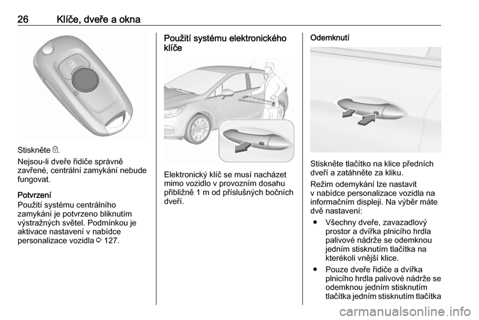 OPEL ASTRA K 2020 Uživatelská příručka (in Czech) 26Klíče, dveře a okna
Stiskněte e.
Nejsou-li dveře řidiče správně
zavřené, centrální zamykání nebude
fungovat.
Potvrzení
Použití systému centrálního
zamykání je potvrzeno bliknu OPEL ASTRA K 2020 Uživatelská příručka (in Czech) 26Klíče, dveře a okna
Stiskněte e.
Nejsou-li dveře řidiče správně
zavřené, centrální zamykání nebude
fungovat.
Potvrzení
Použití systému centrálního
zamykání je potvrzeno bliknu