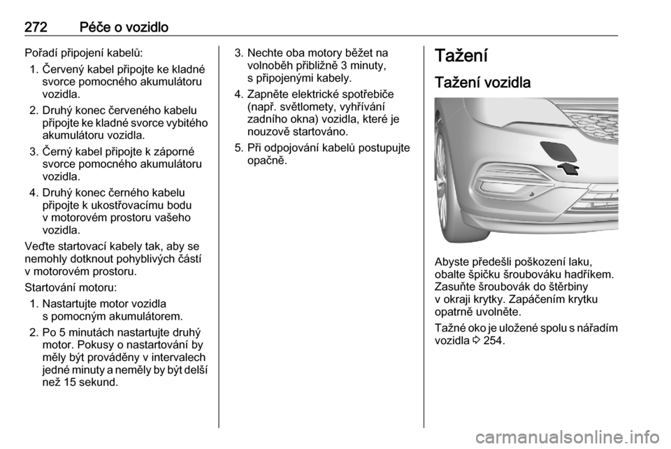 OPEL ASTRA K 2020 Uživatelská příručka (in Czech) 272Péče o vozidloPořadí připojení kabelů:1. Červený kabel připojte ke kladné svorce pomocného akumulátoru
vozidla.
2. Druhý konec červeného kabelu připojte ke kladné svorce vybitého OPEL ASTRA K 2020 Uživatelská příručka (in Czech) 272Péče o vozidloPořadí připojení kabelů:1. Červený kabel připojte ke kladné svorce pomocného akumulátoru
vozidla.
2. Druhý konec červeného kabelu připojte ke kladné svorce vybitého