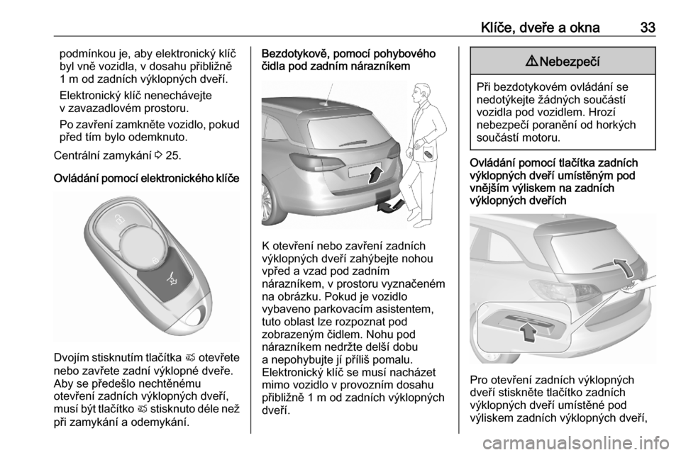 OPEL ASTRA K 2020 Uživatelská příručka (in Czech) Klíče, dveře a okna33podmínkou je, aby elektronický klíč
byl vně vozidla, v dosahu přibližně 1 m od zadních výklopných dveří.
Elektronický klíč nenechávejte
v zavazadlovém prostor OPEL ASTRA K 2020 Uživatelská příručka (in Czech) Klíče, dveře a okna33podmínkou je, aby elektronický klíč
byl vně vozidla, v dosahu přibližně 1 m od zadních výklopných dveří.
Elektronický klíč nenechávejte
v zavazadlovém prostor