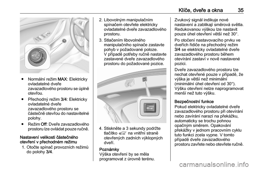 OPEL ASTRA K 2020 Uživatelská příručka (in Czech) Klíče, dveře a okna35
● Normální režim MAX: Elektricky
ovladatelné dveře
zavazadlového prostoru se úplně
otevřou.
● Přechodný režim 3/4: Elektricky
ovladatelné dveře
zavazadlové OPEL ASTRA K 2020 Uživatelská příručka (in Czech) Klíče, dveře a okna35
● Normální režim MAX: Elektricky
ovladatelné dveře
zavazadlového prostoru se úplně
otevřou.
● Přechodný režim 3/4: Elektricky
ovladatelné dveře
zavazadlové