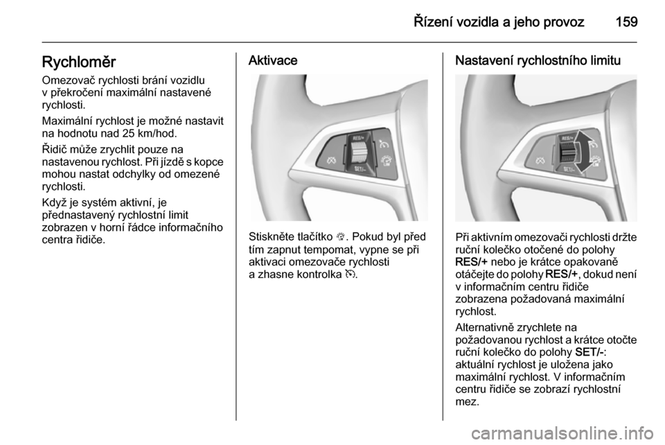 OPEL CASCADA 2014 Uživatelská příručka (in Czech) Řízení vozidla a jeho provoz159RychloměrOmezovač rychlosti brání vozidlu
v překročení maximální nastavené
rychlosti.
Maximální rychlost je možné nastavit na hodnotu nad 25 km/hod.
Ři OPEL CASCADA 2014 Uživatelská příručka (in Czech) Řízení vozidla a jeho provoz159RychloměrOmezovač rychlosti brání vozidlu
v překročení maximální nastavené
rychlosti.
Maximální rychlost je možné nastavit na hodnotu nad 25 km/hod.
Ři