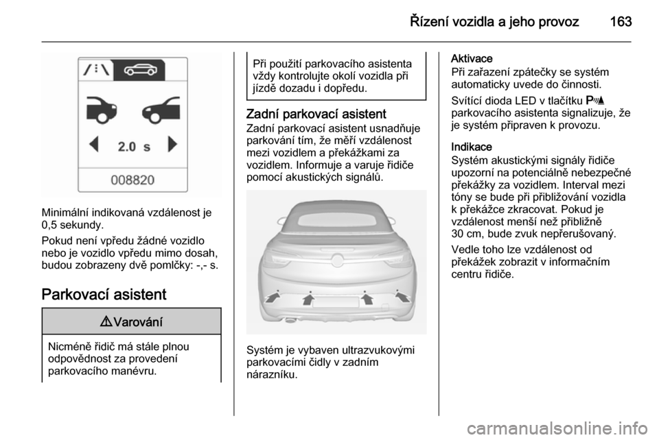 OPEL CASCADA 2014 Uživatelská příručka (in Czech) Řízení vozidla a jeho provoz163
Minimální indikovaná vzdálenost je
0,5 sekundy.
Pokud není vpředu žádné vozidlo nebo je vozidlo vpředu mimo dosah,
budou zobrazeny dvě pomlčky: -,- s.
Pa OPEL CASCADA 2014 Uživatelská příručka (in Czech) Řízení vozidla a jeho provoz163
Minimální indikovaná vzdálenost je
0,5 sekundy.
Pokud není vpředu žádné vozidlo nebo je vozidlo vpředu mimo dosah,
budou zobrazeny dvě pomlčky: -,- s.
Pa