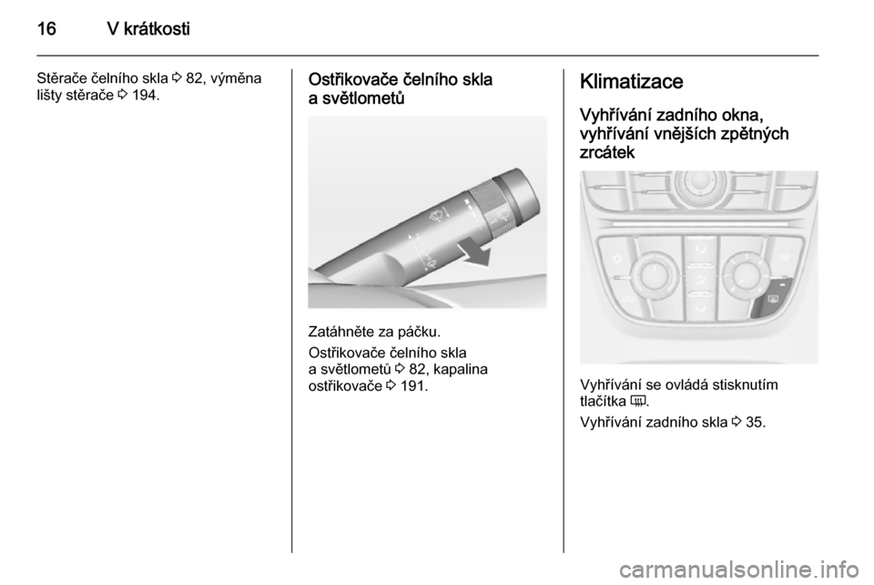 OPEL CASCADA 2014  Uživatelská příručka (in Czech) 16V krátkosti
Stěrače čelního skla 3 82, výměna
lišty stěrače  3 194.Ostřikovače čelního skla
a světlometů
Zatáhněte za páčku.
Ostřikovače čelního skla
a světlometů  3 82, ka