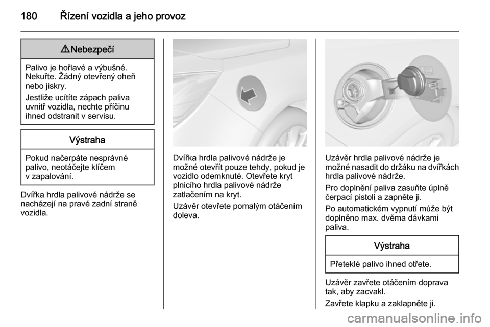 OPEL CASCADA 2014  Uživatelská příručka (in Czech) 180Řízení vozidla a jeho provoz9Nebezpečí
Palivo je hořlavé a výbušné.
Nekuřte. Žádný otevřený oheň
nebo jiskry.
Jestliže ucítíte zápach paliva
uvnitř vozidla, nechte příčinu
