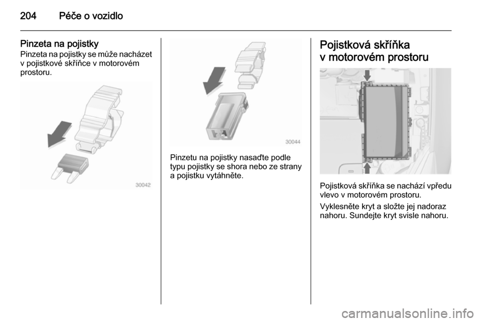 OPEL CASCADA 2014  Uživatelská příručka (in Czech) 204Péče o vozidlo
Pinzeta na pojistkyPinzeta na pojistky se může nacházet
v pojistkové skříňce v motorovém
prostoru.
Pinzetu na pojistky nasaďte podle
typu pojistky se shora nebo ze strany

