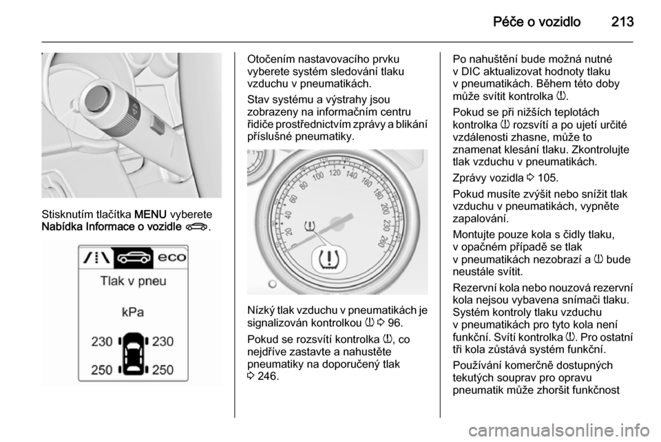 OPEL CASCADA 2014 Uživatelská příručka (in Czech) Péče o vozidlo213
Stisknutím tlačítka MENU vyberete
Nabídka Informace o vozidle X .
Otočením nastavovacího prvku
vyberete systém sledování tlaku
vzduchu v pneumatikách.
Stav systému a v OPEL CASCADA 2014 Uživatelská příručka (in Czech) Péče o vozidlo213
Stisknutím tlačítka MENU vyberete
Nabídka Informace o vozidle X .
Otočením nastavovacího prvku
vyberete systém sledování tlaku
vzduchu v pneumatikách.
Stav systému a v