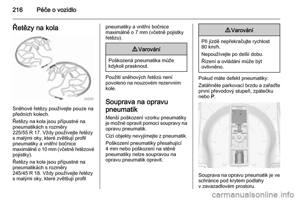 OPEL CASCADA 2014  Uživatelská příručka (in Czech) 216Péče o vozidloŘetězy na kola
Sněhové řetězy používejte pouze na
předních kolech.
Řetězy na kola jsou přípustné na
pneumatikách s rozměry
225/55 R 17. Vždy používejte řetězy 