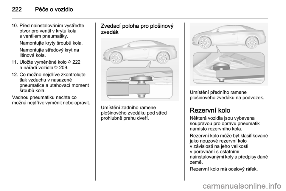 OPEL CASCADA 2014 Uživatelská příručka (in Czech) 222Péče o vozidlo
10. Před nainstalováním vystřeďteotvor pro ventil v krytu kola
s ventilem pneumatiky.
Namontujte kryty šroubů kola.
Namontujte středový kryt na
litinová kola.
11. Uložte OPEL CASCADA 2014 Uživatelská příručka (in Czech) 222Péče o vozidlo
10. Před nainstalováním vystřeďteotvor pro ventil v krytu kola
s ventilem pneumatiky.
Namontujte kryty šroubů kola.
Namontujte středový kryt na
litinová kola.
11. Uložte
