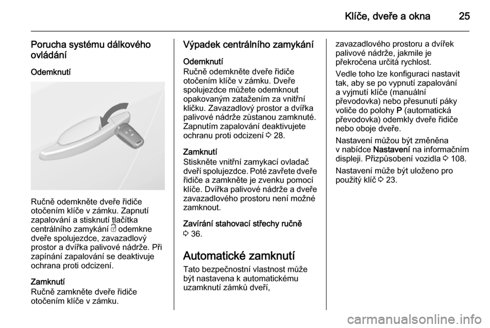 OPEL CASCADA 2014  Uživatelská příručka (in Czech) Klíče, dveře a okna25
Porucha systému dálkového
ovládání
Odemknutí
Ručně odemkněte dveře řidiče
otočením klíče v zámku. Zapnutí
zapalování a stisknutí tlačítka
centrálního