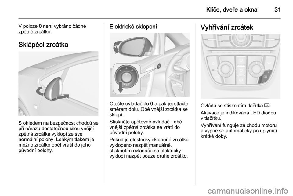 OPEL CASCADA 2014  Uživatelská příručka (in Czech) Klíče, dveře a okna31
V poloze 0 není vybráno žádné
zpětné zrcátko.
Sklápěcí zrcátka
S ohledem na bezpečnost chodců sepři nárazu dostatečnou silou vnější
zpětná zrcátka vyklo