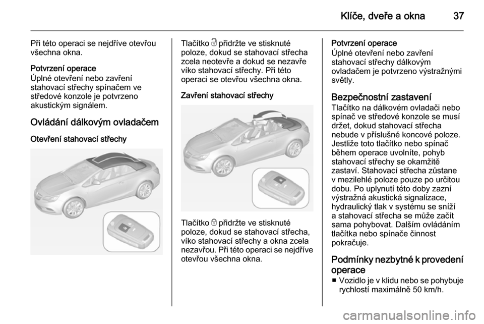 OPEL CASCADA 2014 Uživatelská příručka (in Czech) Klíče, dveře a okna37
Při této operaci se nejdříve otevřou
všechna okna.
Potvrzení operace
Úplné otevření nebo zavření
stahovací střechy spínačem ve
středové konzole je potvrzeno OPEL CASCADA 2014 Uživatelská příručka (in Czech) Klíče, dveře a okna37
Při této operaci se nejdříve otevřou
všechna okna.
Potvrzení operace
Úplné otevření nebo zavření
stahovací střechy spínačem ve
středové konzole je potvrzeno