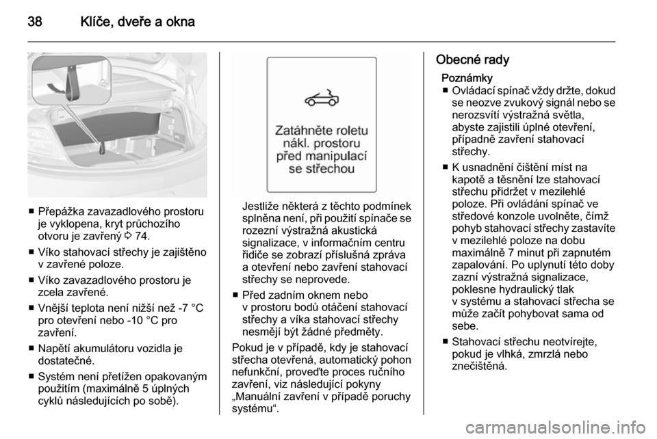 OPEL CASCADA 2014  Uživatelská příručka (in Czech) 38Klíče, dveře a okna
■ Přepážka zavazadlového prostoruje vyklopena, kryt průchozího
otvoru je zavřený  3 74.
■ Víko stahovací střechy je zajištěno v zavřené poloze.
■ Víko za
