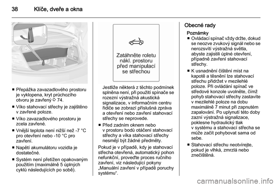 OPEL CASCADA 2014 Uživatelská příručka (in Czech) 38Klíče, dveře a okna
■ Přepážka zavazadlového prostoruje vyklopena, kryt průchozího
otvoru je zavřený 3 74.
■ Víko stahovací střechy je zajištěno v zavřené poloze.
■ Víko za OPEL CASCADA 2014 Uživatelská příručka (in Czech) 38Klíče, dveře a okna
■ Přepážka zavazadlového prostoruje vyklopena, kryt průchozího
otvoru je zavřený 3 74.
■ Víko stahovací střechy je zajištěno v zavřené poloze.
■ Víko za