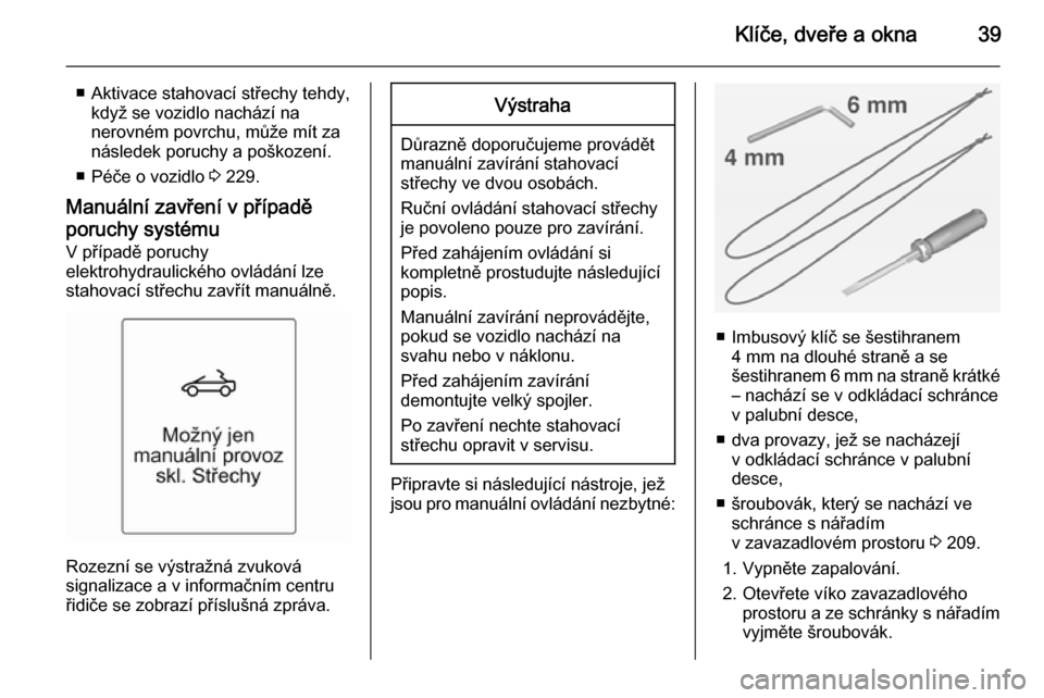 OPEL CASCADA 2014  Uživatelská příručka (in Czech) Klíče, dveře a okna39
■ Aktivace stahovací střechy tehdy,když se vozidlo nachází na
nerovném povrchu, může mít za
následek poruchy a poškození.
■ Péče o vozidlo  3 229.
Manuální