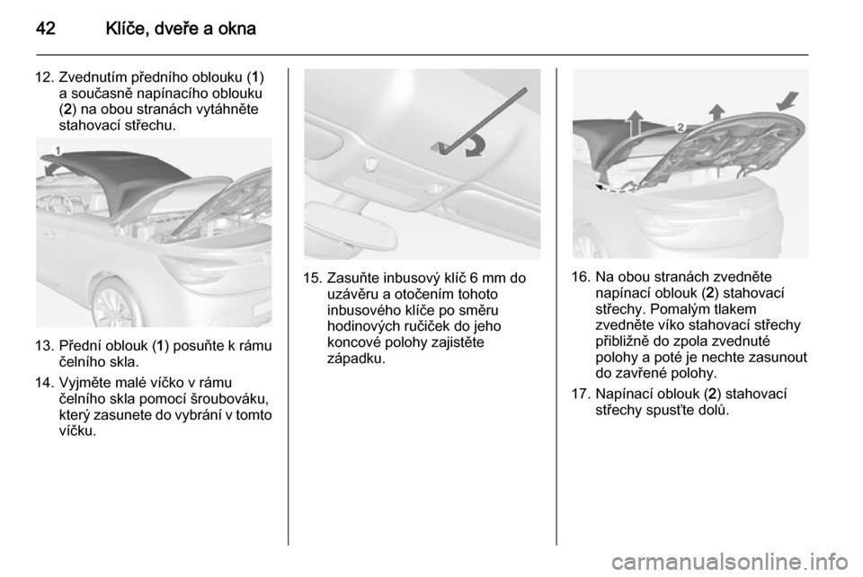 OPEL CASCADA 2014 Uživatelská příručka (in Czech) 42Klíče, dveře a okna
12. Zvednutím předního oblouku (1)
a současně napínacího oblouku ( 2 ) na obou stranách vytáhněte
stahovací střechu.
13. Přední oblouk ( 1) posuňte k rámu
čel OPEL CASCADA 2014 Uživatelská příručka (in Czech) 42Klíče, dveře a okna
12. Zvednutím předního oblouku (1)
a současně napínacího oblouku ( 2 ) na obou stranách vytáhněte
stahovací střechu.
13. Přední oblouk ( 1) posuňte k rámu
čel