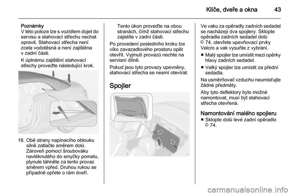 OPEL CASCADA 2014  Uživatelská příručka (in Czech) Klíče, dveře a okna43
Poznámky
V této poloze lze s vozidlem dojet do servisu a stahovací střechu nechat
opravit. Stahovací střecha není
zcela vodotěsná a není zajištěna v zadní části