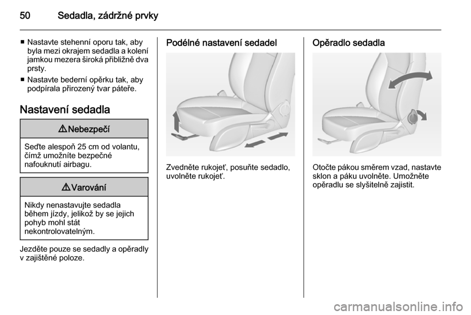 OPEL CASCADA 2014  Uživatelská příručka (in Czech) 50Sedadla, zádržné prvky
■ Nastavte stehenní oporu tak, abybyla mezi okrajem sedadla a kolení
jamkou mezera široká přibližně dva
prsty.
■ Nastavte bederní opěrku tak, aby podpírala p�