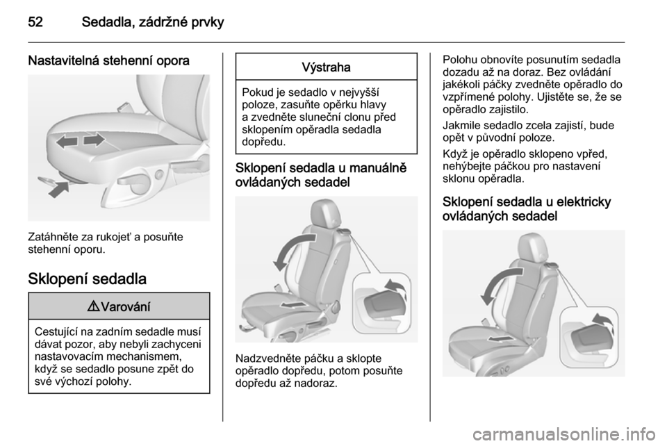 OPEL CASCADA 2014 Uživatelská příručka (in Czech) 52Sedadla, zádržné prvky
Nastavitelná stehenní opora
Zatáhněte za rukojeť a posuňte
stehenní oporu.
Sklopení sedadla
9 Varování
Cestující na zadním sedadle musí
dávat pozor, aby neby OPEL CASCADA 2014 Uživatelská příručka (in Czech) 52Sedadla, zádržné prvky
Nastavitelná stehenní opora
Zatáhněte za rukojeť a posuňte
stehenní oporu.
Sklopení sedadla
9 Varování
Cestující na zadním sedadle musí
dávat pozor, aby neby