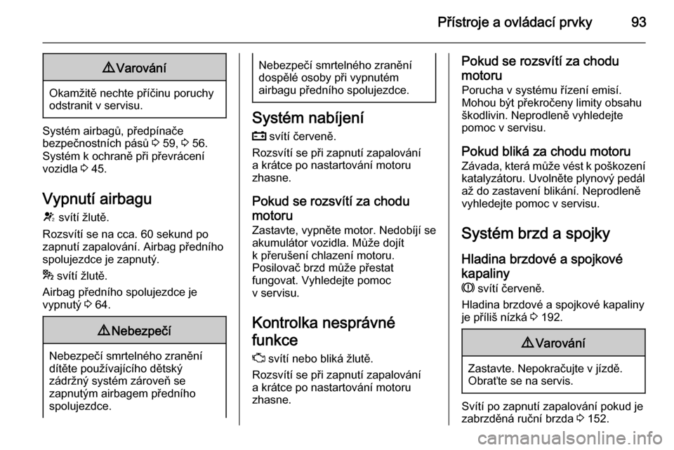 OPEL CASCADA 2014  Uživatelská příručka (in Czech) Přístroje a ovládací prvky939Varování
Okamžitě nechte příčinu poruchy
odstranit v servisu.
Systém airbagů, předpínače
bezpečnostních pásů  3 59,  3 56.
Systém k ochraně při pře