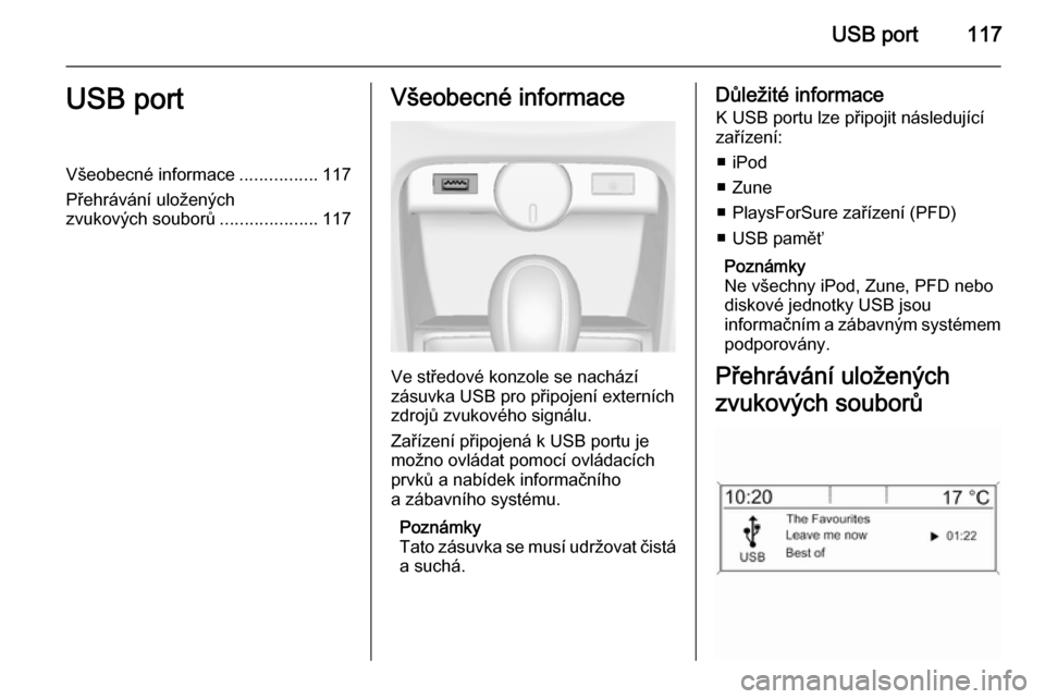 OPEL CASCADA 2014.5 Příručka k informačnímu systému (in Czech) USB port117USB portVšeobecné informace................117
Přehrávání uložených
zvukových souborů ....................117Všeobecné informace
Ve středové konzole se nachází
zásuvka USB OPEL CASCADA 2014.5 Příručka k informačnímu systému (in Czech) USB port117USB portVšeobecné informace................117
Přehrávání uložených
zvukových souborů ....................117Všeobecné informace
Ve středové konzole se nachází
zásuvka USB