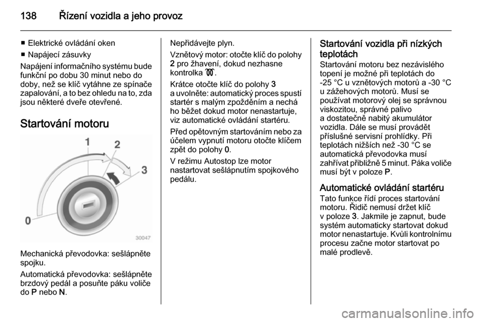 OPEL CASCADA 2014.5 Uživatelská příručka (in Czech) 138Řízení vozidla a jeho provoz
■ Elektrické ovládání oken
■ Napájecí zásuvky
Napájení informačního systému bude
funkční po dobu 30 minut nebo do
doby, než se klíč vytáhne ze OPEL CASCADA 2014.5 Uživatelská příručka (in Czech) 138Řízení vozidla a jeho provoz
■ Elektrické ovládání oken
■ Napájecí zásuvky
Napájení informačního systému bude
funkční po dobu 30 minut nebo do
doby, než se klíč vytáhne ze
