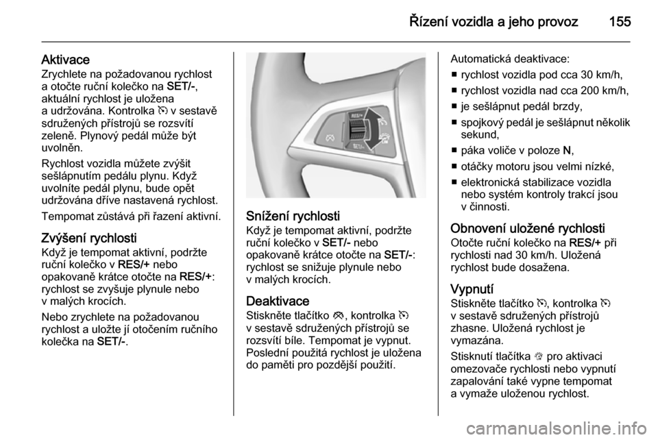 OPEL CASCADA 2014.5 Uživatelská příručka (in Czech) Řízení vozidla a jeho provoz155
Aktivace
Zrychlete na požadovanou rychlost
a otočte ruční kolečko na SET/-,
aktuální rychlost je uložena a udržována. Kontrolka m v sestavě
sdružených OPEL CASCADA 2014.5 Uživatelská příručka (in Czech) Řízení vozidla a jeho provoz155
Aktivace
Zrychlete na požadovanou rychlost
a otočte ruční kolečko na SET/-,
aktuální rychlost je uložena a udržována. Kontrolka m v sestavě
sdružených